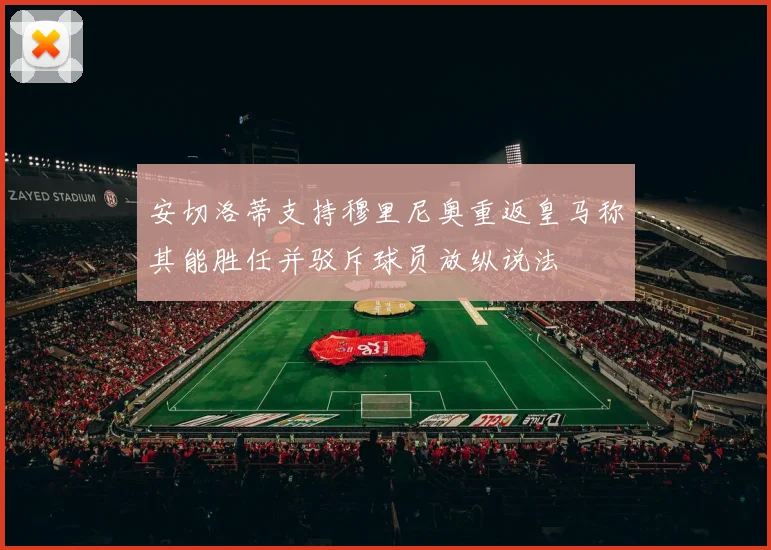 安切洛蒂支持穆里尼奥重返皇马称其能胜任并驳斥球员放纵说法