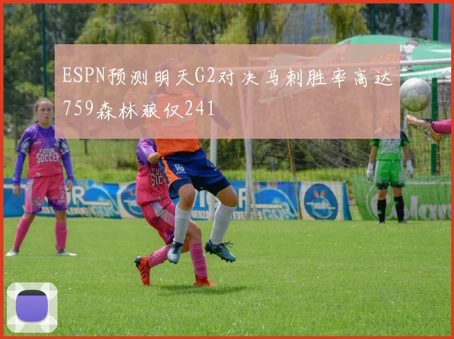 ESPN预测明天G2对决马刺胜率高达759森林狼仅241