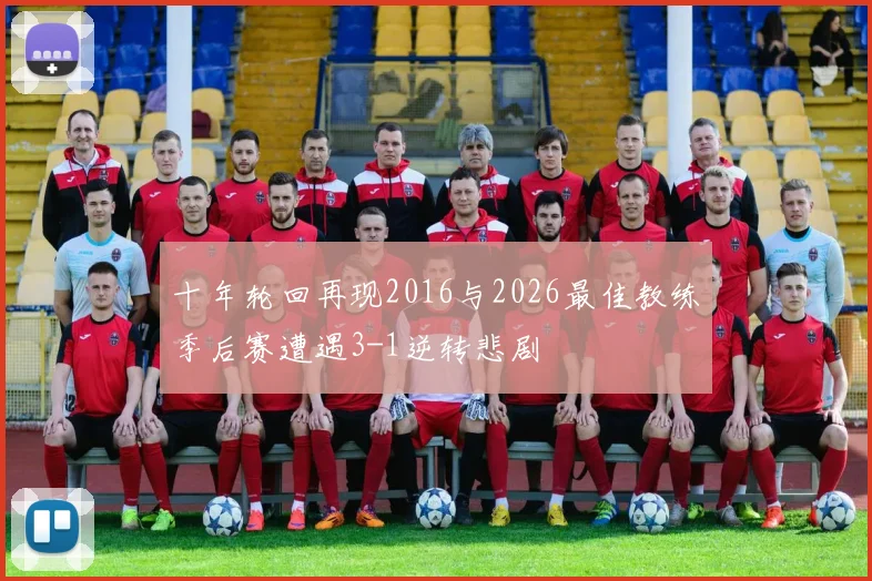 十年轮回再现2016与2026最佳教练季后赛遭遇3-1逆转悲剧